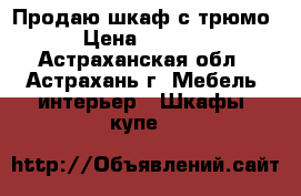 Продаю шкаф с трюмо › Цена ­ 5 000 - Астраханская обл., Астрахань г. Мебель, интерьер » Шкафы, купе   